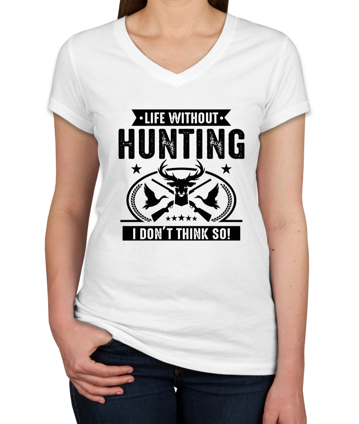 Life Without Hunting I Don't Think So Women's V Neck T-shirt