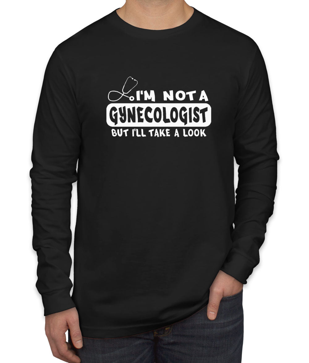 I'm Not A Gynecologist But I'll Take A Look Men's Long Sleeve Shirt