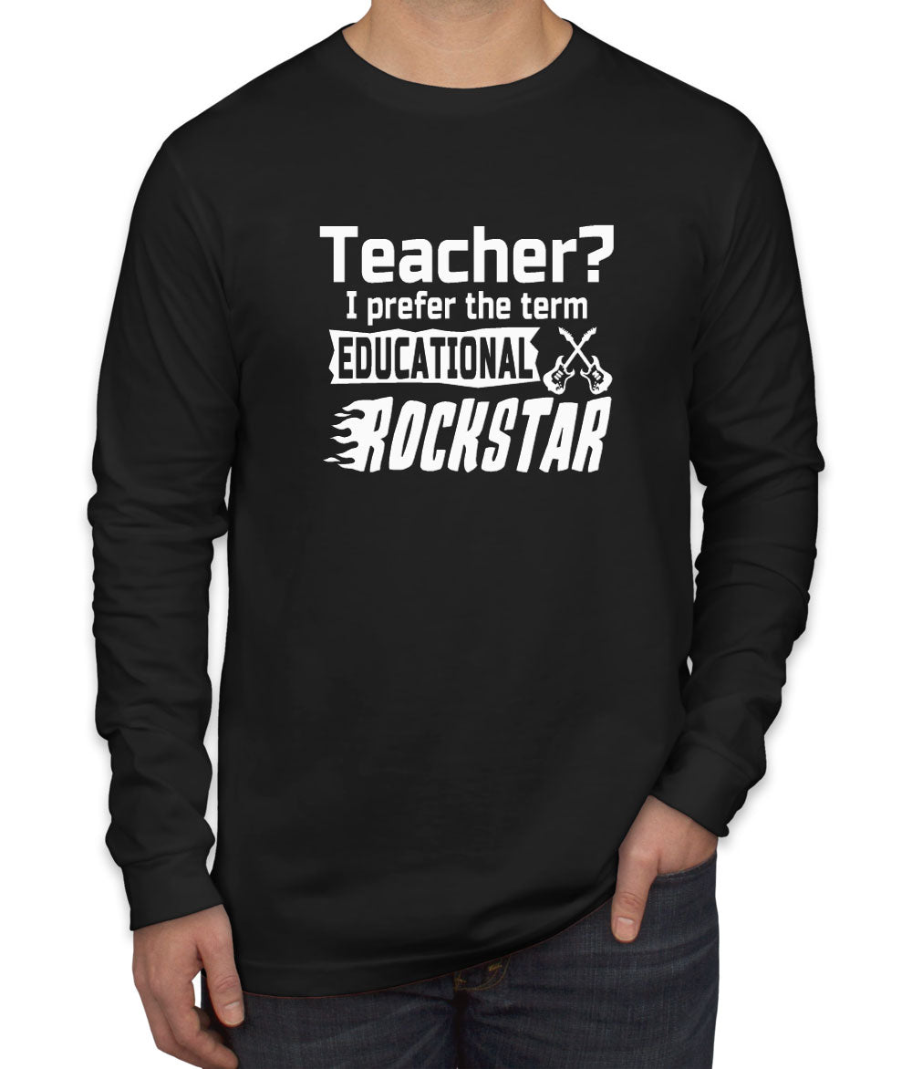 Teacher? I Prefer The Term Educational Rockstar Men's Long Sleeve Shirt