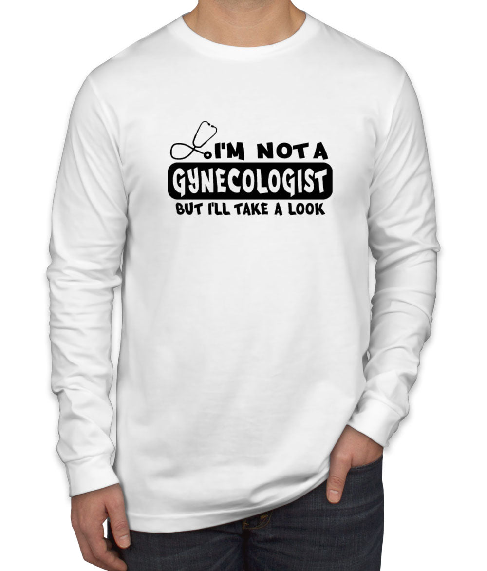 I'm Not A Gynecologist But I'll Take A Look Men's Long Sleeve Shirt