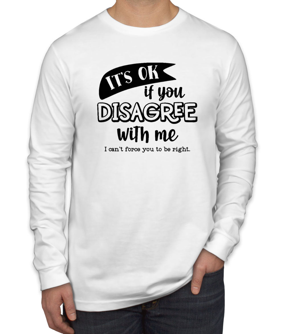 It's Ok If You Disagree With Me Men's Long Sleeve Shirt