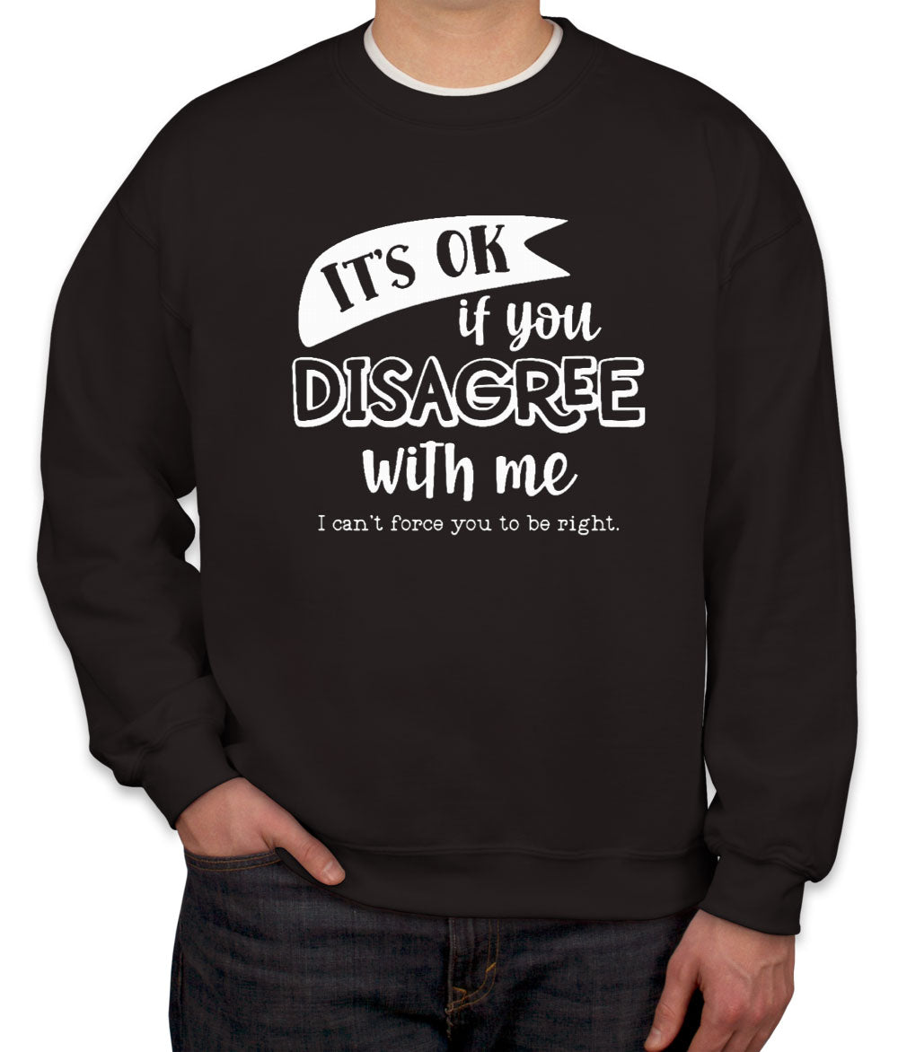 It's Ok If You Disagree With Me Unisex Sweatshirt