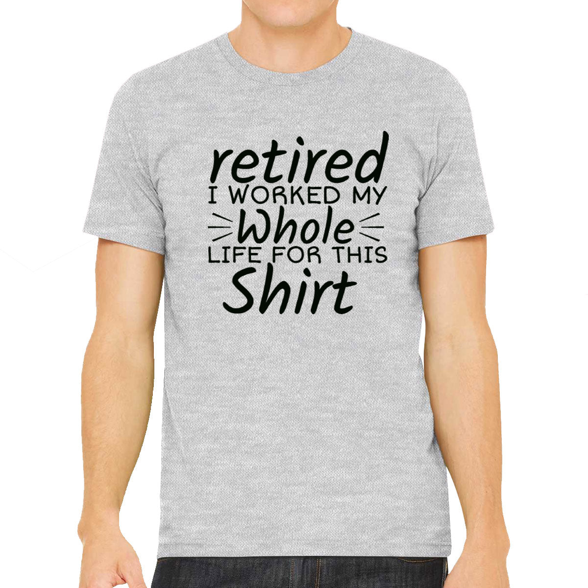 Retired I Worked My Whole Life For This Shirt Men's T-shirt