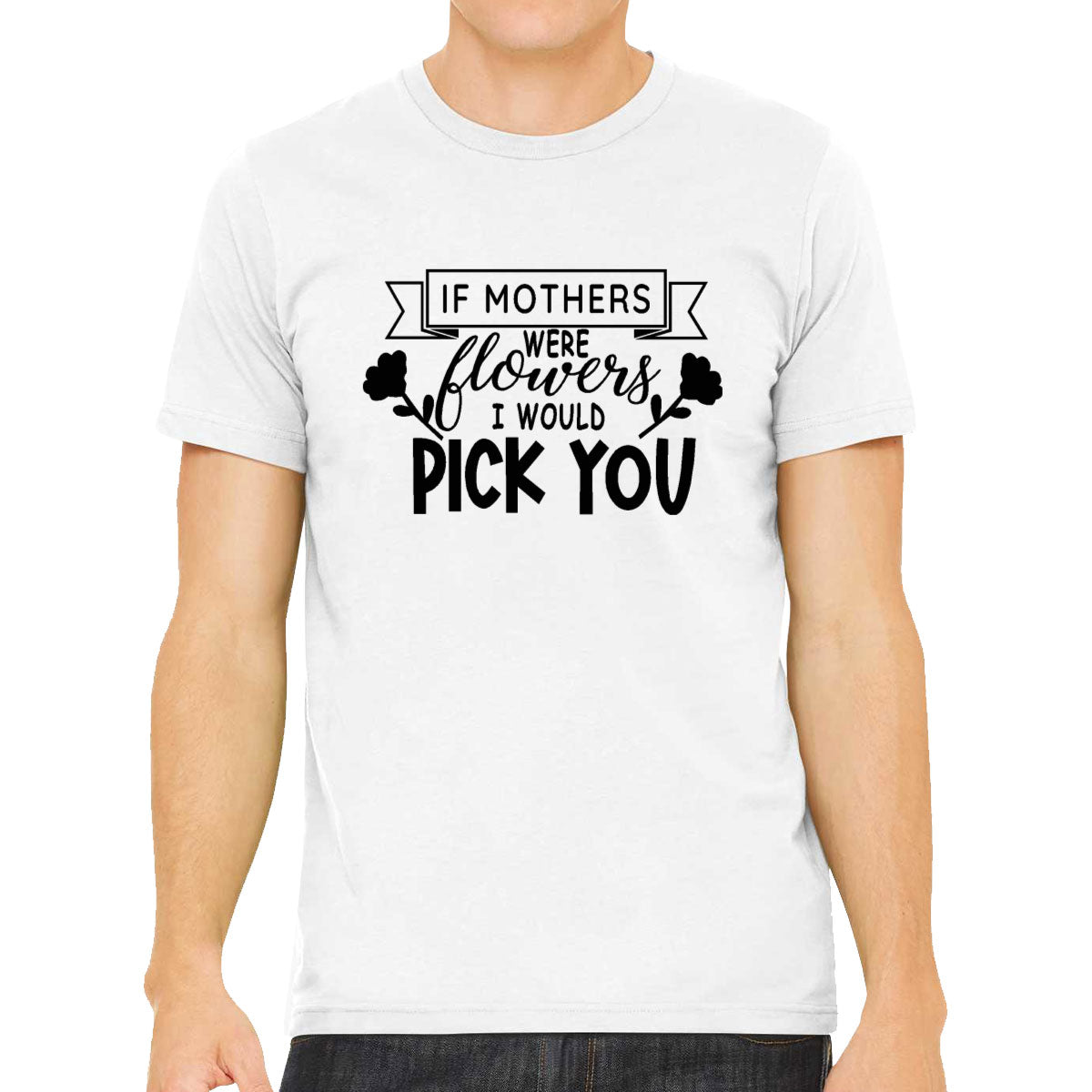 If Mothers Were Flowers I Would Pick You Men's T-shirt