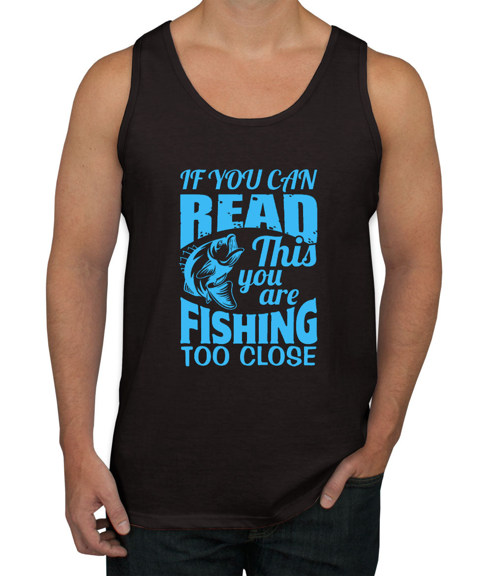 If You Can Read This You Are Fishing Too Close Men's Tank Top