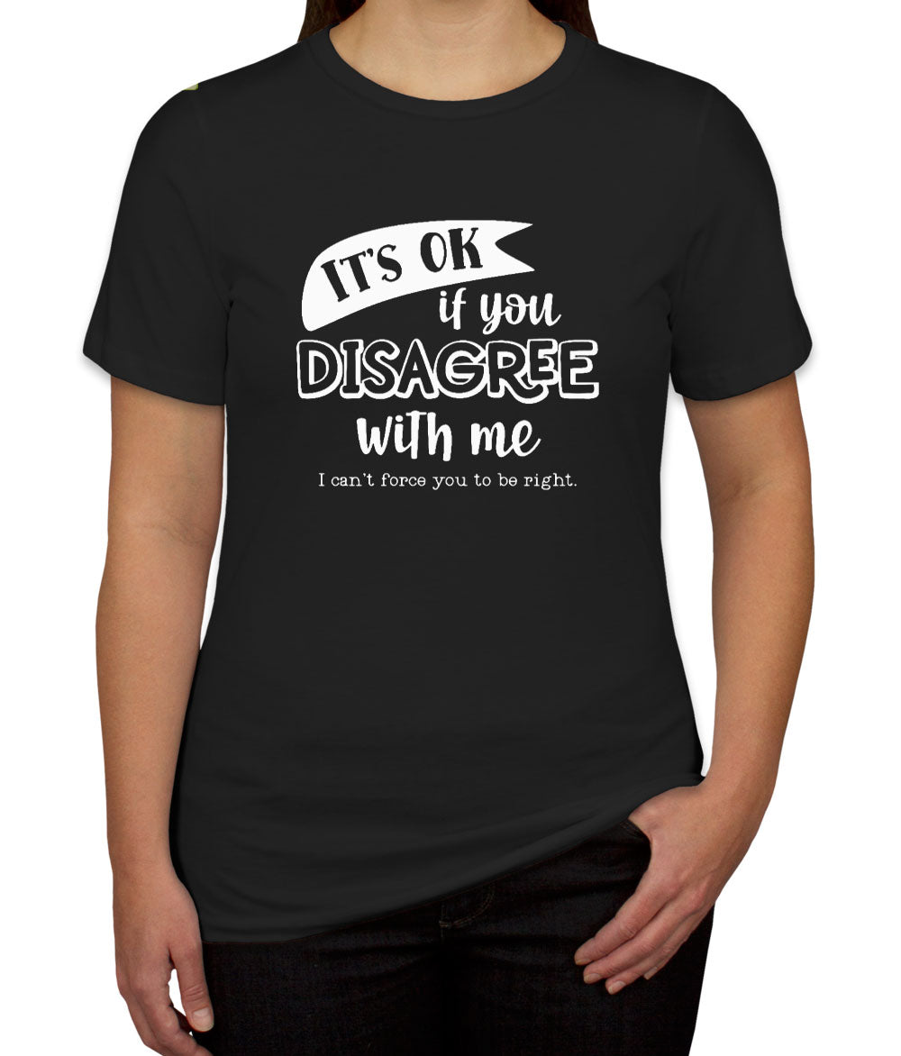 It's Ok If You Disagree With Me Women's T-shirt