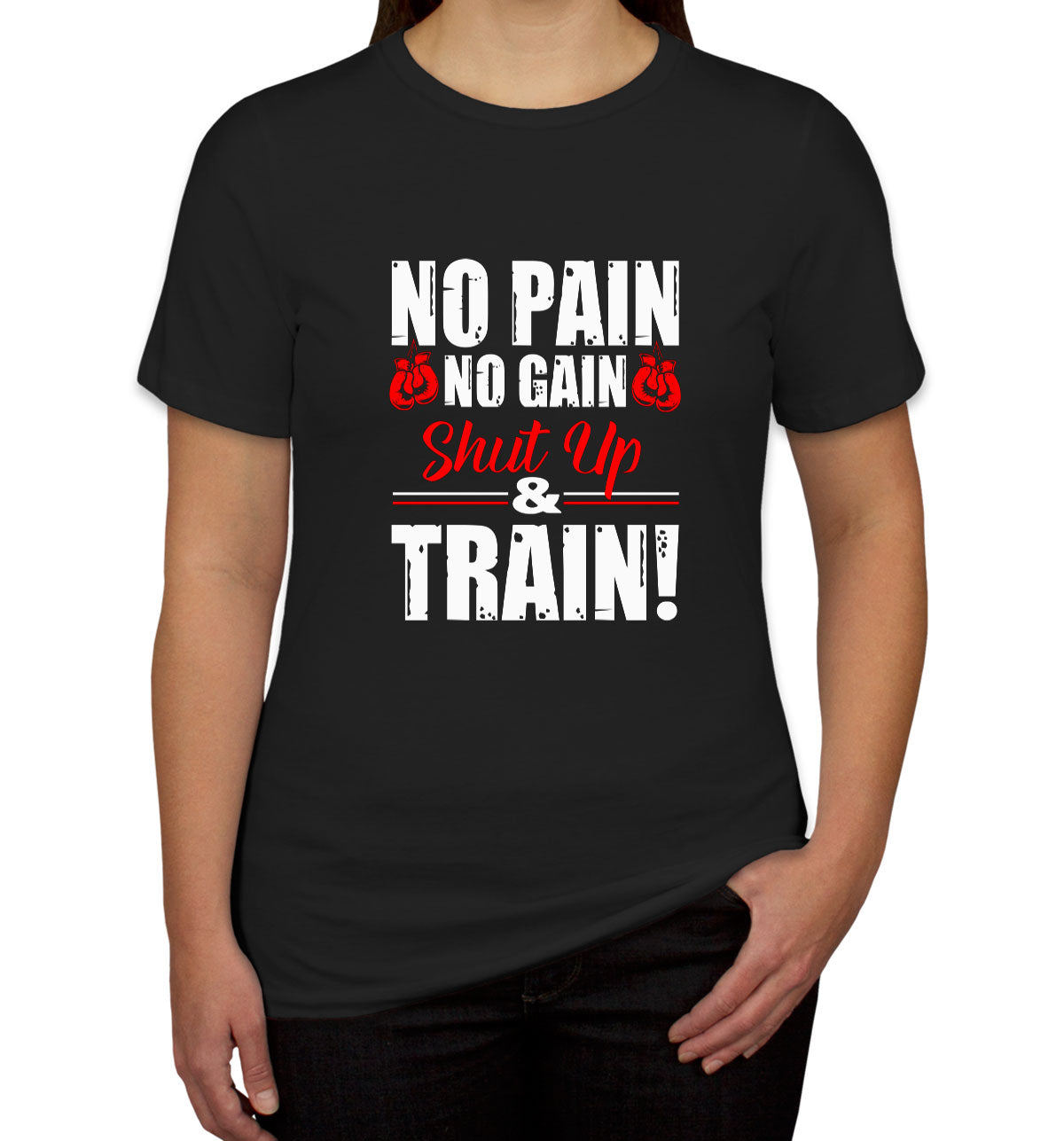 No Pain No Gain Shut Up And Train Women's T-shirt