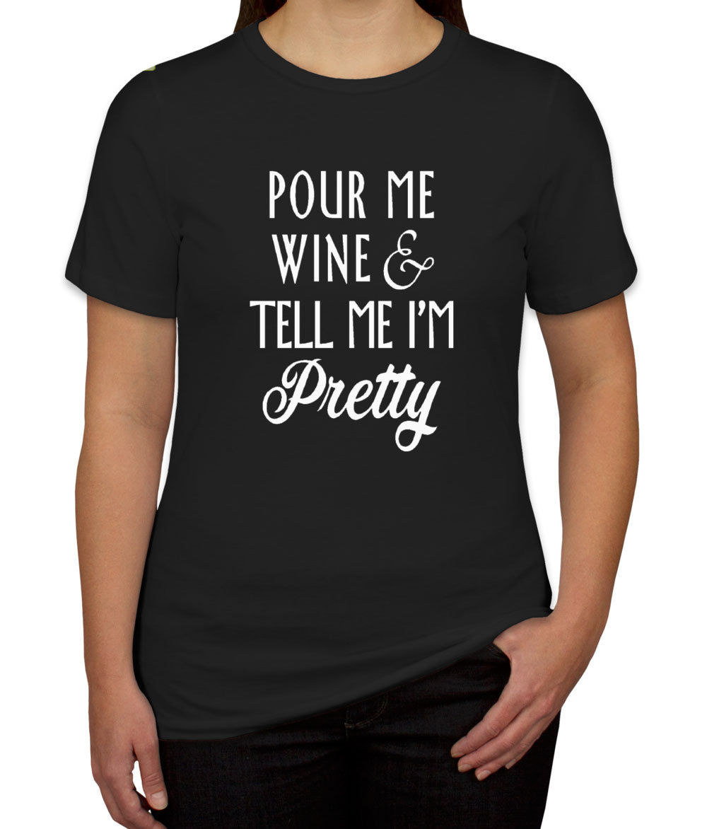 Pour Me Wine and Tell Me I'm Pretty Women's T-shirt