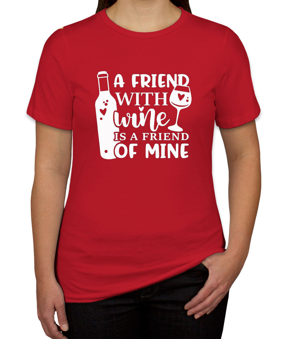 A Friend With Wine Is A Friend Of Mine Women's T-shirt