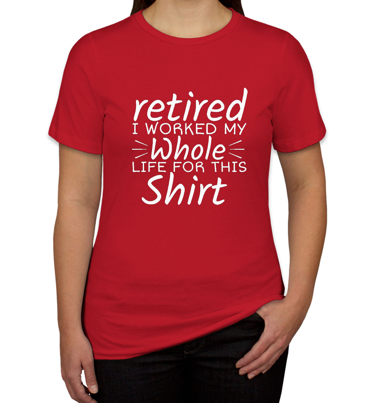 Retired I Worked My Whole Life For This Shirt Women's T-shirt
