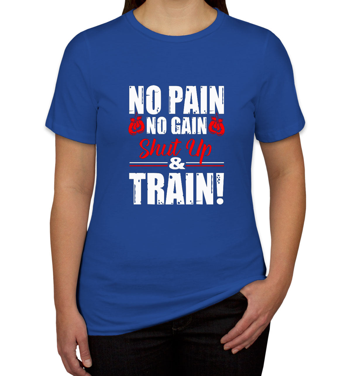 No Pain No Gain Shut Up And Train Women's T-shirt