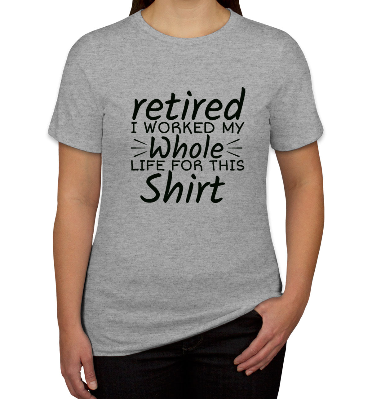 Retired I Worked My Whole Life For This Shirt Women's T-shirt