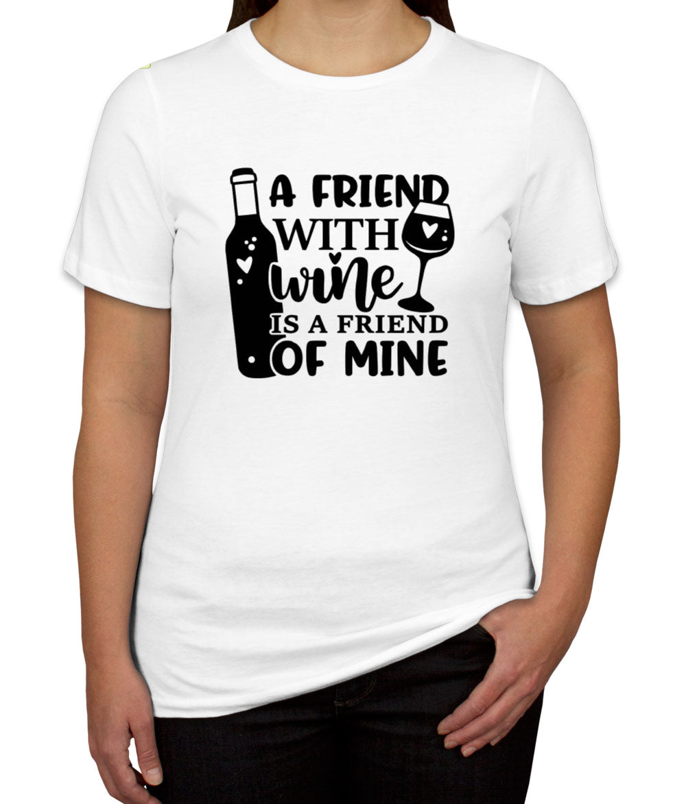 A Friend With Wine Is A Friend Of Mine Women's T-shirt