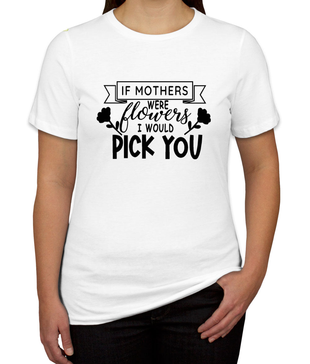 If Mothers Were Flowers I Would Pick You Women's T-shirt