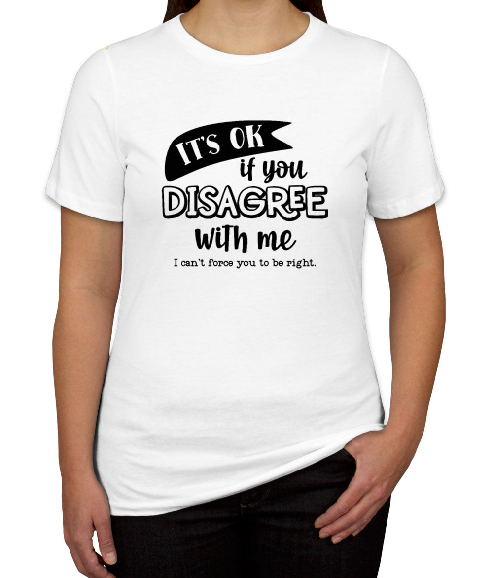 It's Ok If You Disagree With Me Women's T-shirt