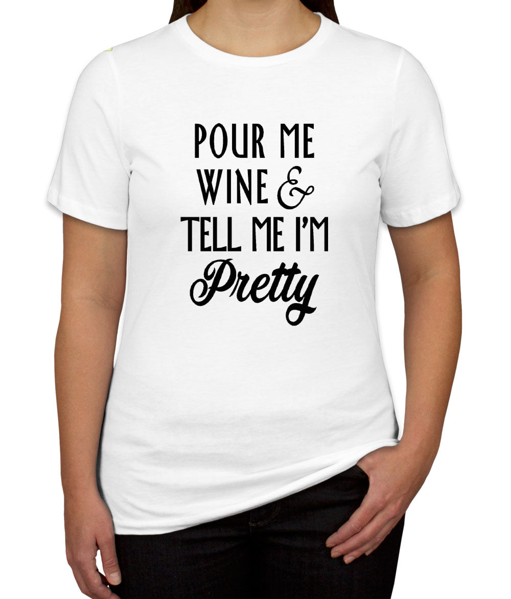 Pour Me Wine and Tell Me I'm Pretty Women's T-shirt