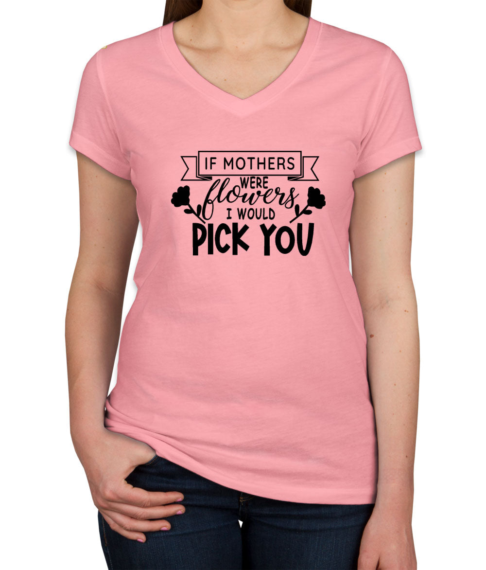 If Mothers Were Flowers I Would Pick You Women's V Neck T-shirt